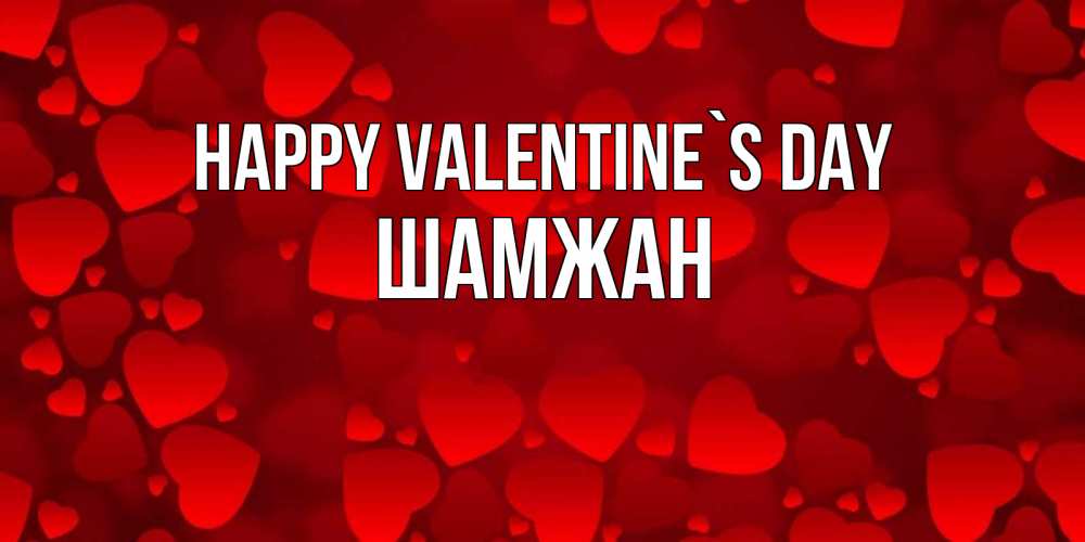 Greetings card с именем, ШАМЖАН Happy Valentine`s Day новые бесплатные открытки на 14 февраля, день всех влюбленных Greetings with text for free download 